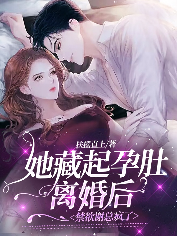 她藏起孕肚离婚后，禁欲谢总疯了